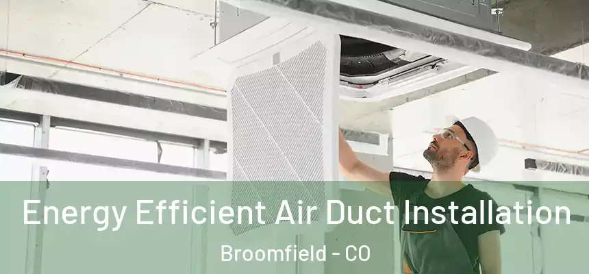Energy Efficient Air Duct Installation Broomfield - CO